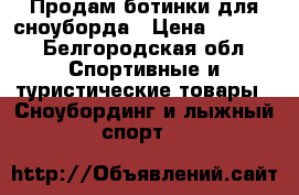 Продам ботинки для сноуборда › Цена ­ 6 000 - Белгородская обл. Спортивные и туристические товары » Сноубординг и лыжный спорт   